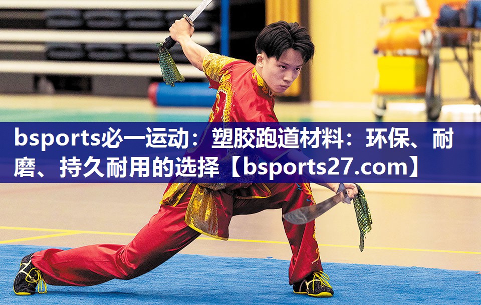 bsports必一运动：塑胶跑道材料：环保、耐磨、持久耐用的选择