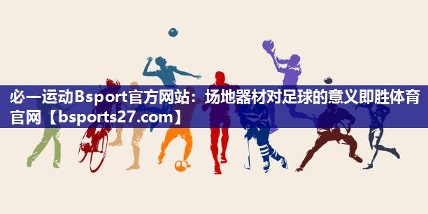 必一运动Bsport官方网站：场地器材对足球的意义即胜体育官网