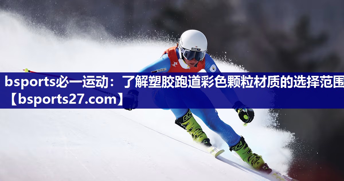 bsports必一运动：了解塑胶跑道彩色颗粒材质的选择范围