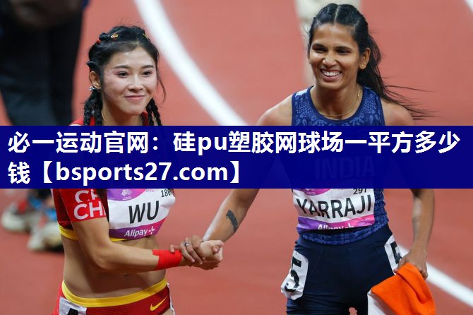 必一运动官网：硅pu塑胶网球场一平方多少钱