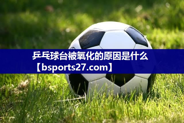乒乓球台被氧化的原因是什么