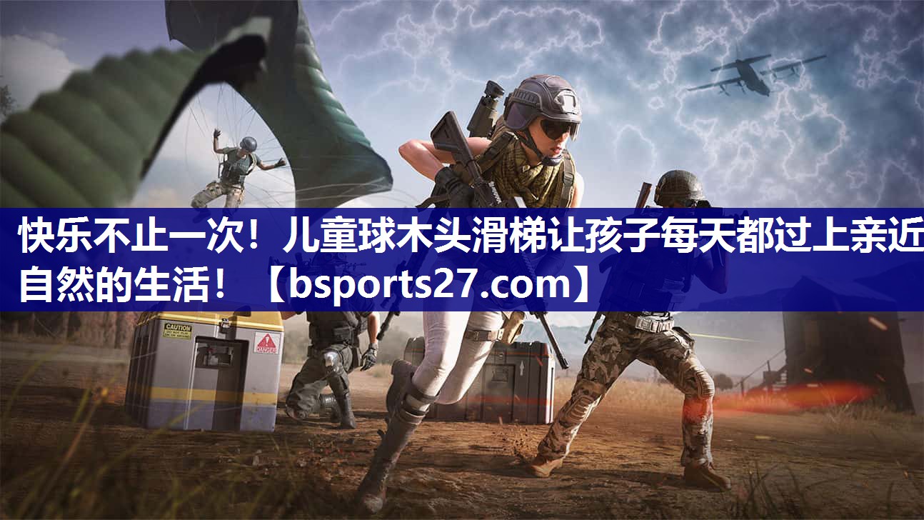 快乐不止一次！儿童球木头滑梯让孩子每天都过上亲近自然的生活！