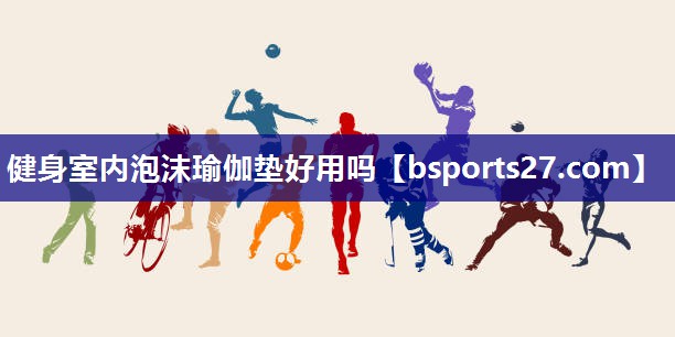 健身室内泡沫瑜伽垫好用吗