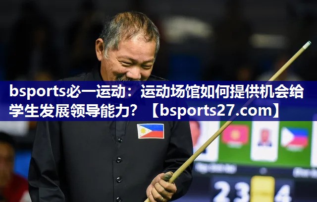 bsports必一运动：运动场馆如何提供机会给学生发展领导能力？