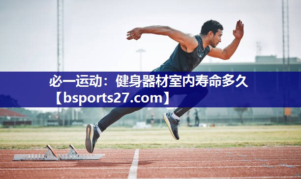 必一运动：健身器材室内寿命多久