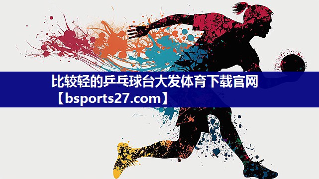 比较轻的乒乓球台大发体育下载官网