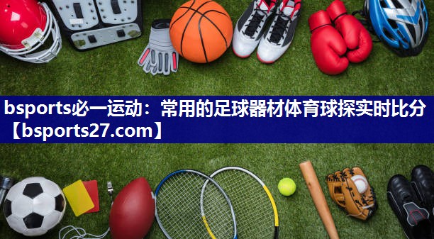 bsports必一运动：常用的足球器材体育球探实时比分