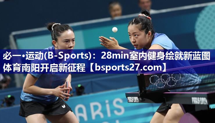 必一·运动(B-Sports)：28min室内健身绘就新蓝图 体育南阳开启新征程