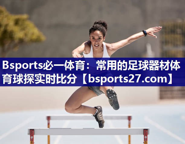 Bsports必一体育：常用的足球器材体育球探实时比分