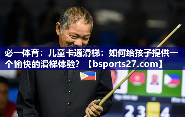 必一体育：儿童卡通滑梯：如何给孩子提供一个愉快的滑梯体验？