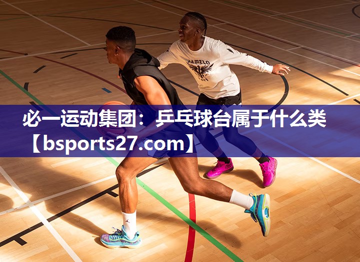 必一运动集团：乒乓球台属于什么类