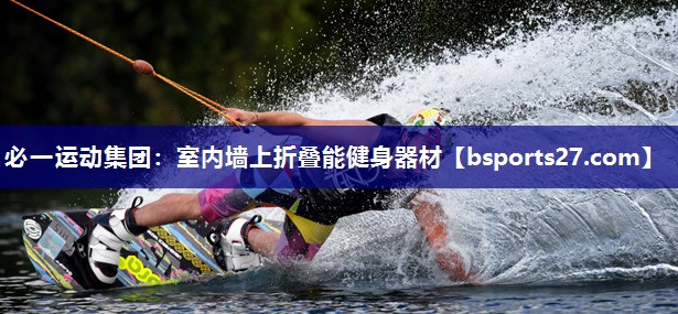 必一运动集团：室内墙上折叠能健身器材