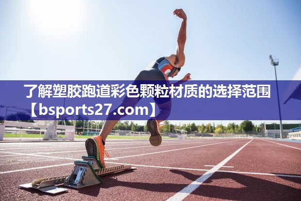 了解塑胶跑道彩色颗粒材质的选择范围