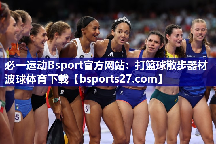 必一运动Bsport官方网站：打篮球散步器材波球体育下载