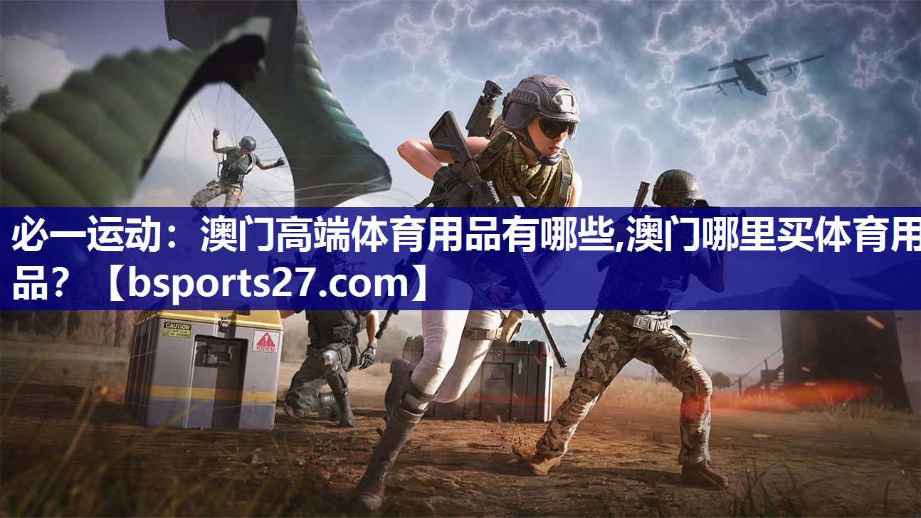 必一运动：澳门高端体育用品有哪些,澳门哪里买体育用品？