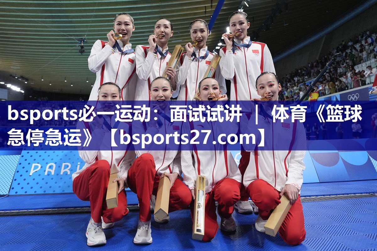 bsports必一运动：面试试讲 ｜ 体育《篮球急停急运》