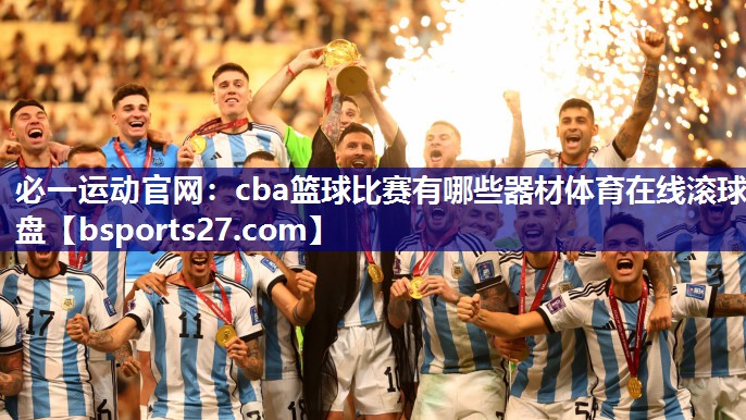 必一运动官网：cba篮球比赛有哪些器材体育在线滚球盘