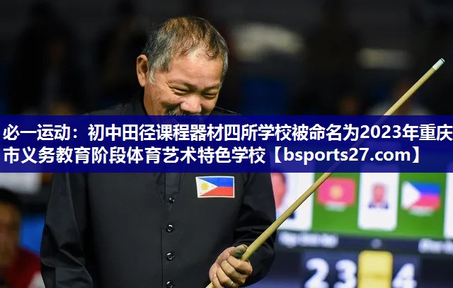 必一运动：初中田径课程器材四所学校被命名为2023年重庆市义务教育阶段体育艺术特色学校