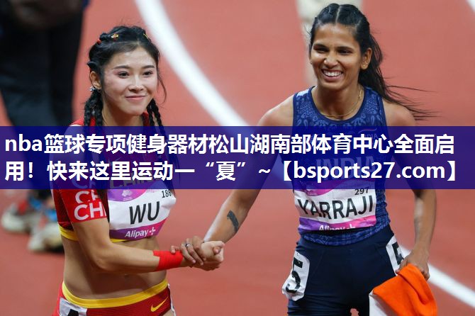 nba篮球专项健身器材松山湖南部体育中心全面启用！快来这里运动一“夏”~