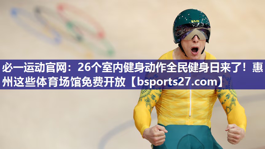 必一运动官网：26个室内健身动作全民健身日来了！惠州这些体育场馆免费开放
