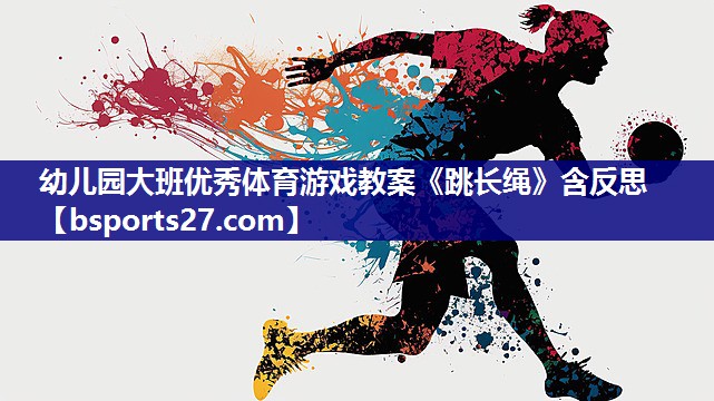 幼儿园大班优秀体育游戏教案《跳长绳》含反思