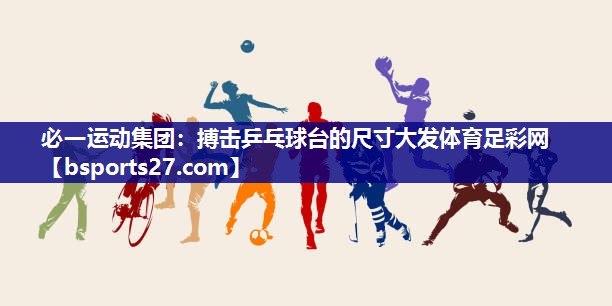必一运动集团：搏击乒乓球台的尺寸大发体育足彩网