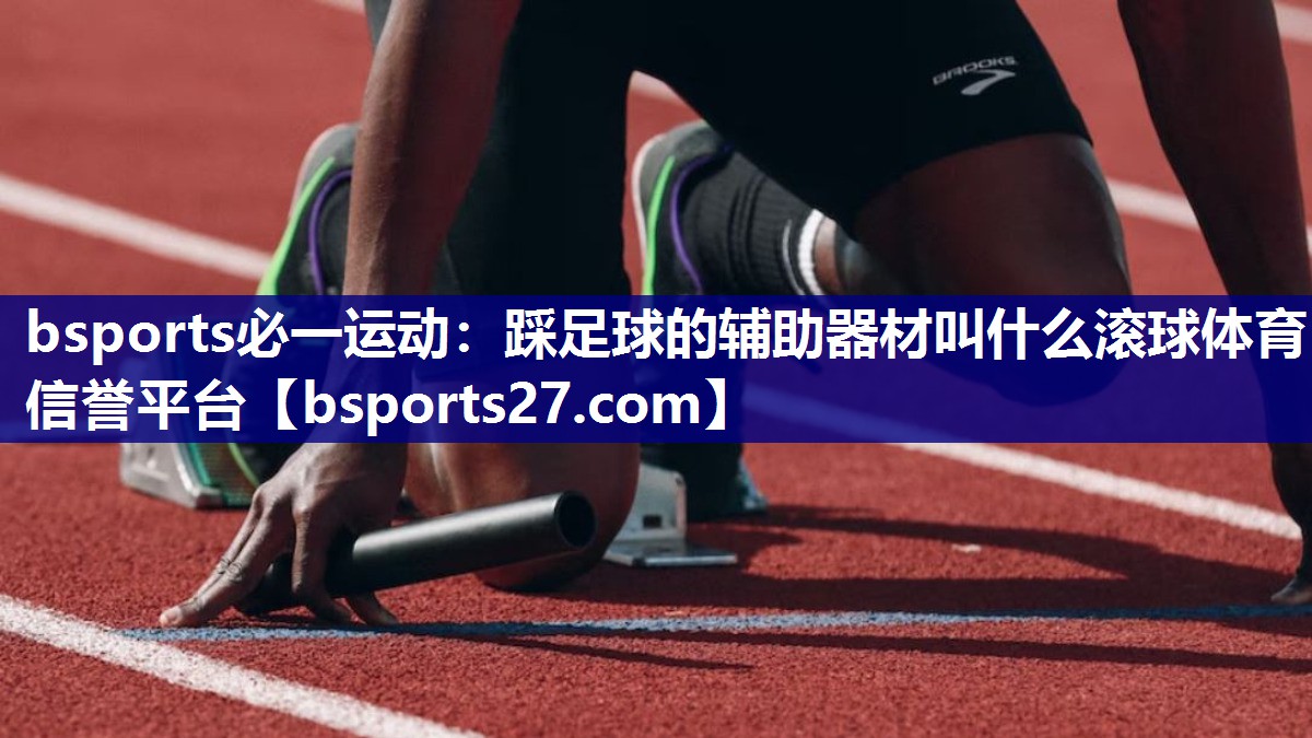 bsports必一运动：踩足球的辅助器材叫什么滚球体育信誉平台