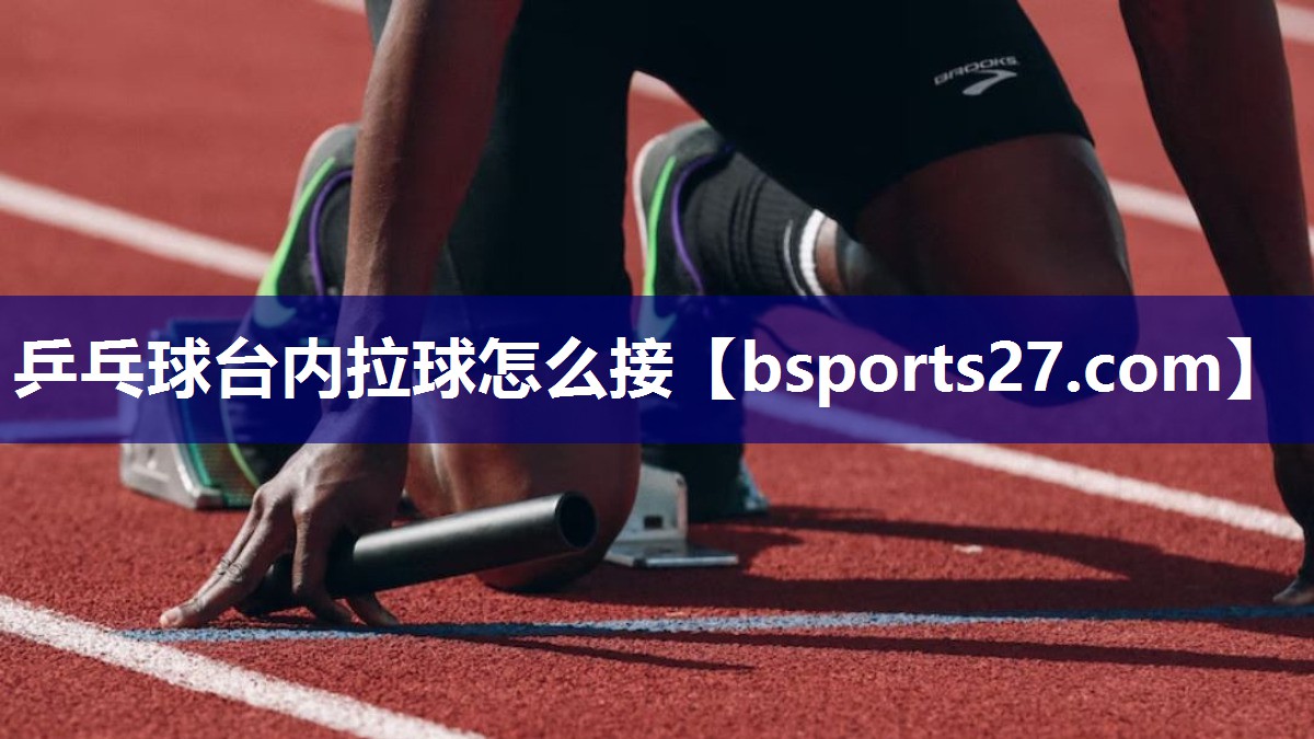 乒乓球台内拉球怎么接