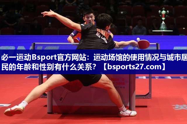必一运动Bsport官方网站：运动场馆的使用情况与城市居民的年龄和性别有什么关系？