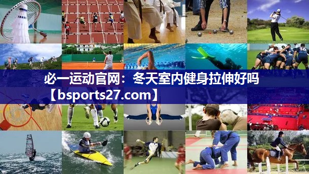 必一运动官网：冬天室内健身拉伸好吗