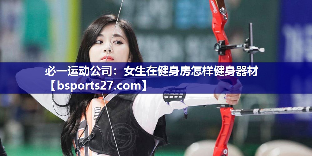 女生在健身房怎样健身器材 女生在健身房怎样健身器材