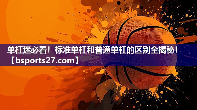 单杠迷必看!标准单杠和普通单杠的区别全揭秘! 单杠迷必看!标准单杠和普通单杠的区别全揭秘!