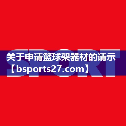 关于申请篮球架器材的请示 关于申请篮球架器材的请示