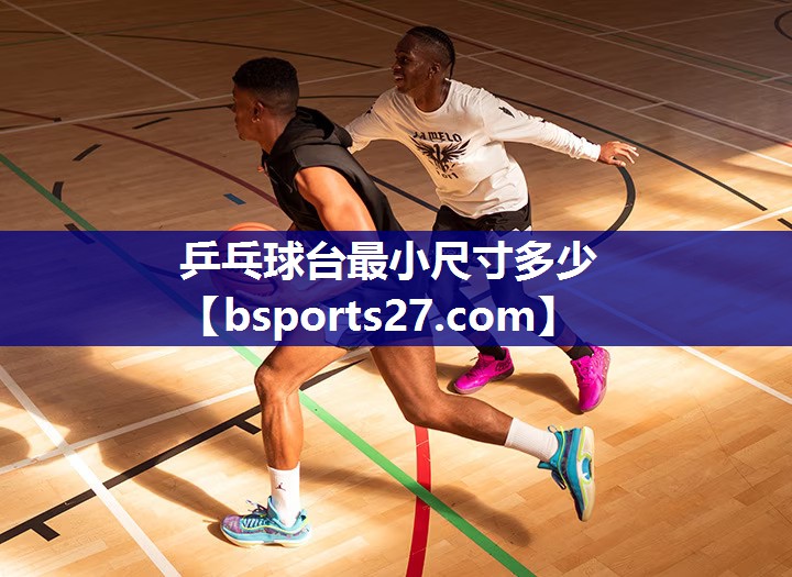 乒乓球台最小尺寸多少 乒乓球台最小尺寸多少