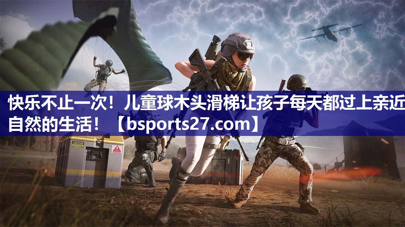 快乐不止一次!儿童球木头滑梯让孩子每天都过上亲近自然的生活! 快乐不止一次!儿童球木头滑梯让孩子每天都过上亲近自然的生活!