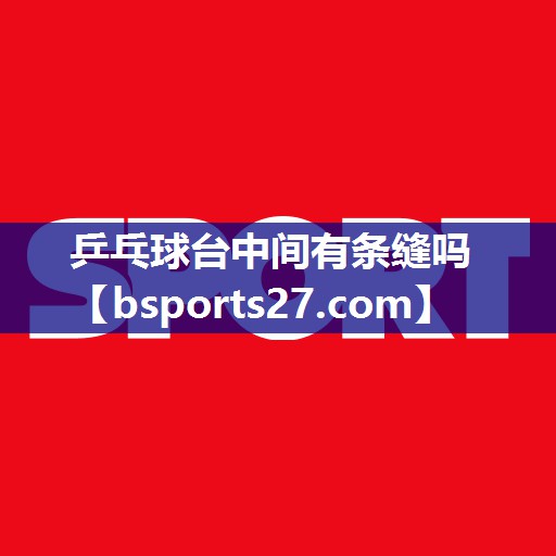 乒乓球台中间有条缝吗 乒乓球台中间有条缝吗
