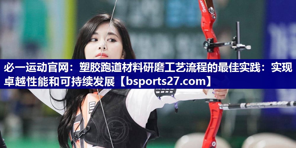 塑胶跑道材料研磨工艺流程的最佳实践:实现卓越性能和可持续发展 塑胶跑道材料研磨工艺流程的最佳实践:实现卓越性能和可持续发展