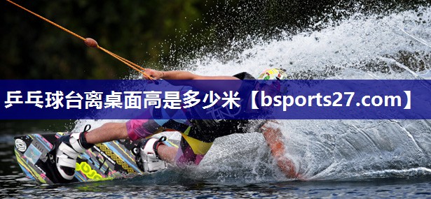 乒乓球台离桌面高是多少米 乒乓球台离桌面高是多少米