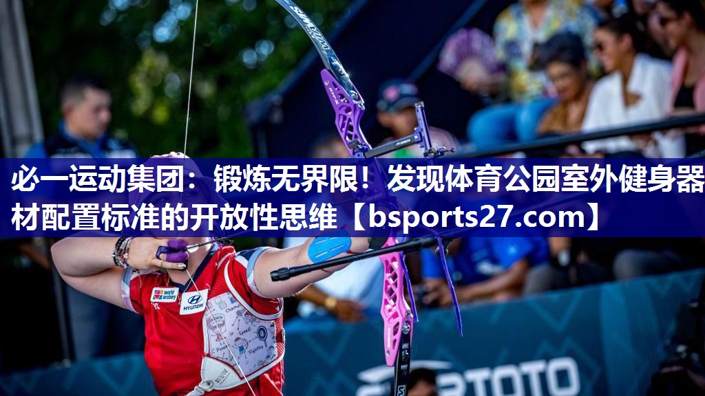 锻炼无界限!发现体育公园室外健身器材配置标准的开放性思维 锻炼无界限!发现体育公园室外健身器材配置标准的开放性思维