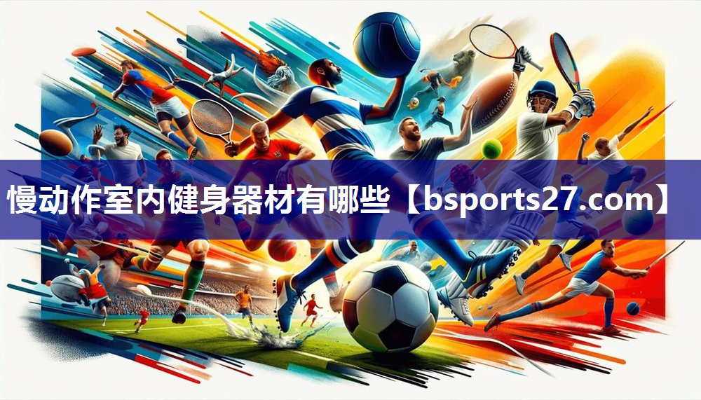 慢动作室内健身器材有哪些 慢动作室内健身器材有哪些