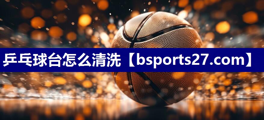 乒乓球台怎么清洗 乒乓球台怎么清洗